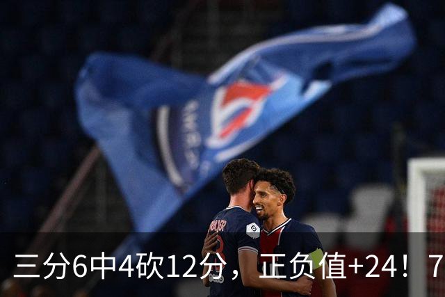 三分6中4砍12分，正负值+24！76人替补席杀出关键先生
