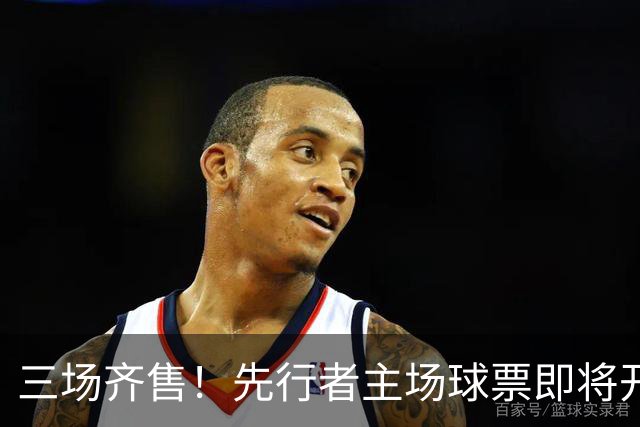 三场齐售！先行者主场球票即将开售