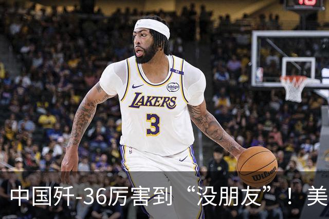 中国歼-36厉害到“没朋友”！美媒：歼-35A打不过美国F-47六代机