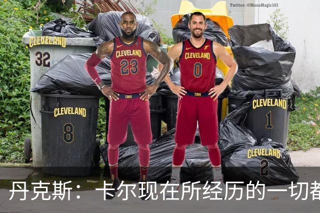 丹克斯：卡尔现在所经历的一切都是正常的，我们相信并支持他