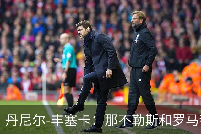 丹尼尔-丰塞卡：那不勒斯和罗马都是我心头爱；遗憾没去米兰