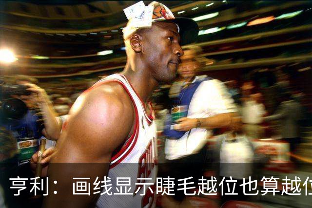 亨利：画线显示睫毛越位也算越位，我不知道线是怎么校准的