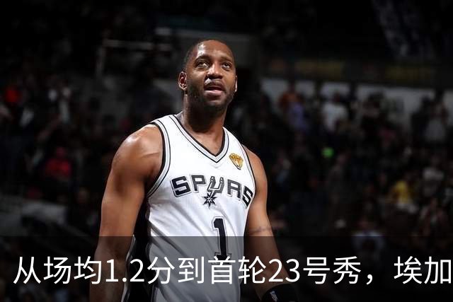 从场均1.2分到首轮23号秀，埃加福熬过了最难受的两年