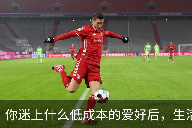 你迷上什么低成本的爱好后，生活开始变得有意思了？