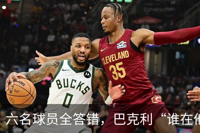 六名球员全答错，巴克利“谁在他队”翻车后自称在电视上偷钱