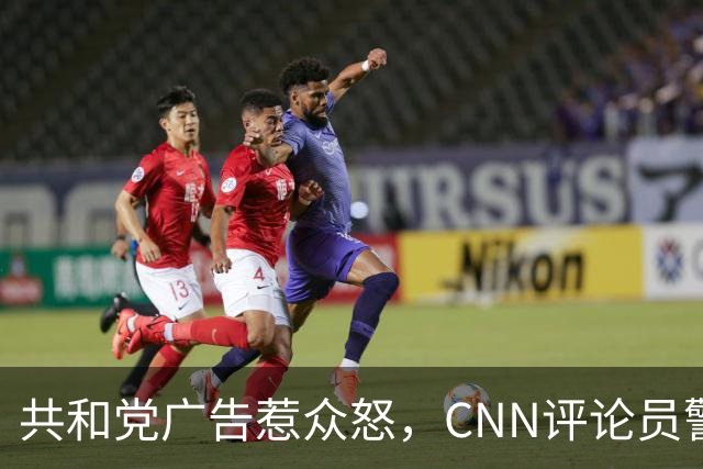 共和党广告惹众怒，CNN评论员警告：会反噬自己人