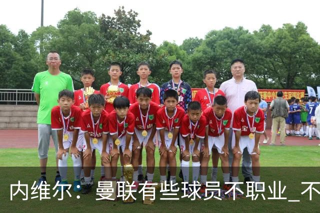 内维尔：曼联有些球员不职业 不能总是让主教练背锅