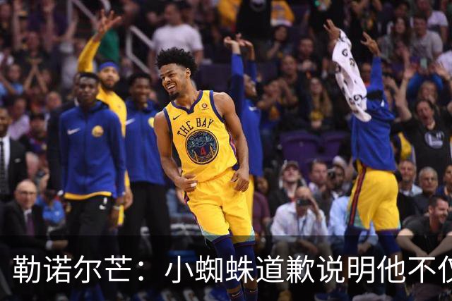 勒诺尔芒：小蜘蛛道歉说明他不仅是很棒的球员，更是一个优秀的人