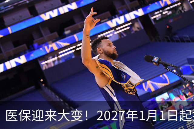 医保迎来大变！2027年1月1日起执行，农民朋友早点了解