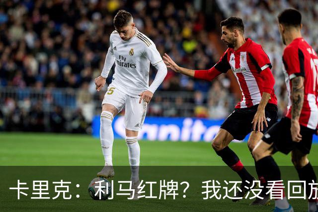 卡里克：利马红牌？我还没看回放；周二继续带队吗？是的