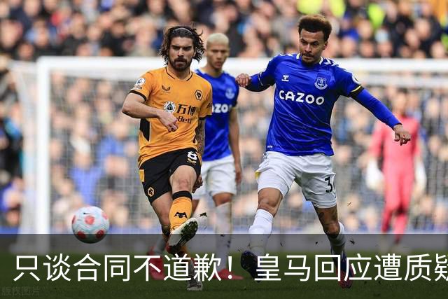 只谈合同不道歉！皇马回应遭质疑，球迷怒斥：西甲都道歉了，你何以不道歉？