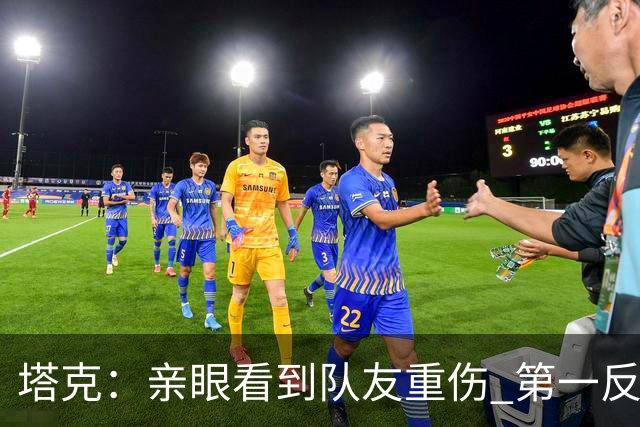 塔克：亲眼看到队友重伤 第一反应是想到自己也可能遭遇同样的事