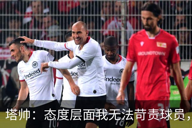 塔帅：态度层面我无法苛责球员，否则我现在已经暴跳如雷了