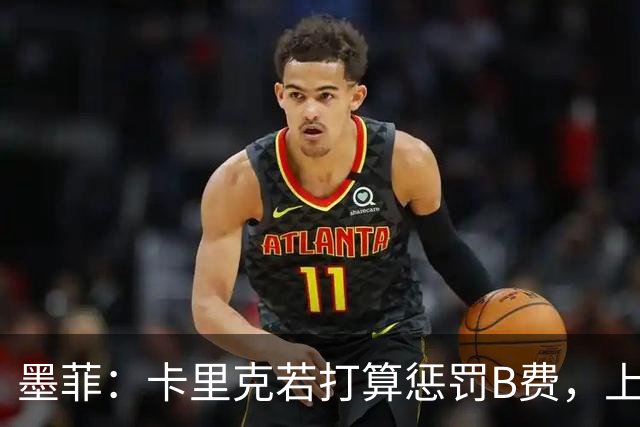 墨菲：卡里克若打算惩罚B费，上一场就该直接把他移出大名单