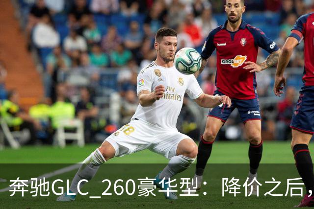 奔驰GLC_260豪华型：降价之后，账还得接着算