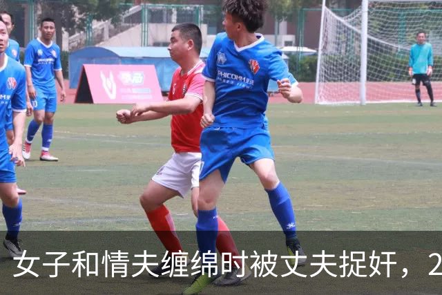女子和情夫缠绵时被丈夫捉奸，2019年丈夫想收20万，将媳妇送给情夫了