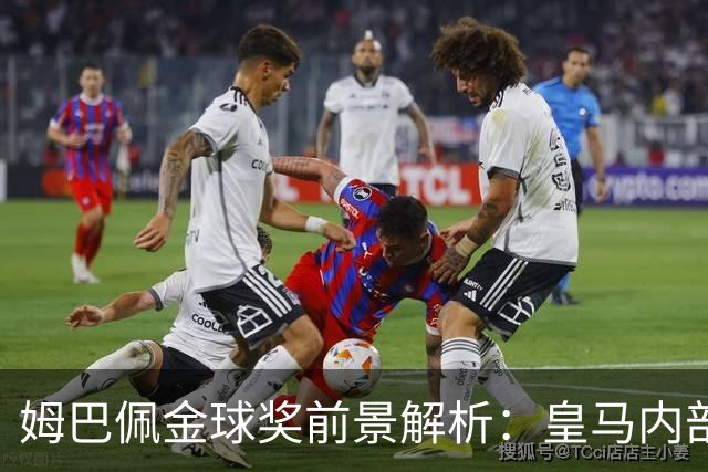 姆巴佩金球奖前景解析：皇马内部乐观与外部质疑