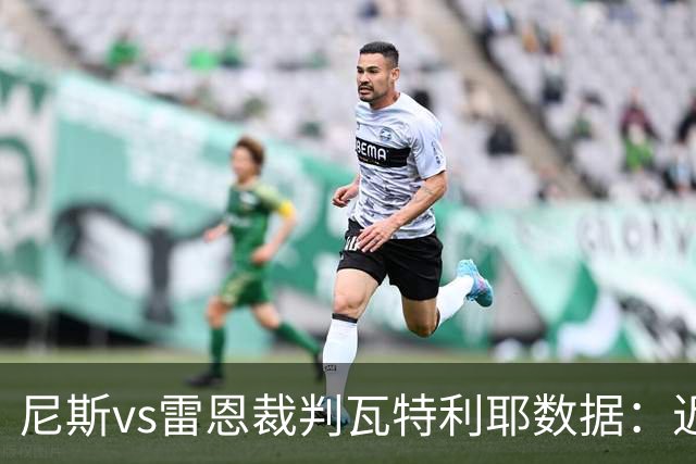 尼斯vs雷恩裁判瓦特利耶数据：近20场6红58黄9点