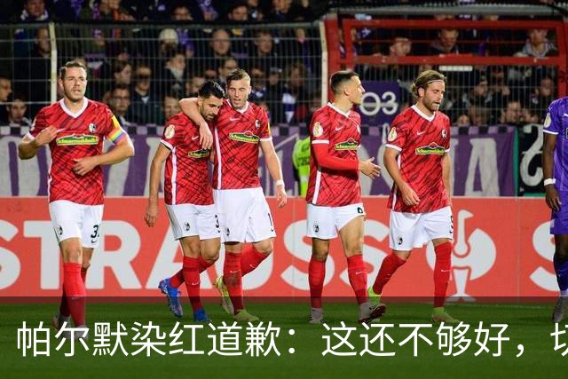 帕尔默染红道歉：这还不够好，切尔西0比2负热刺