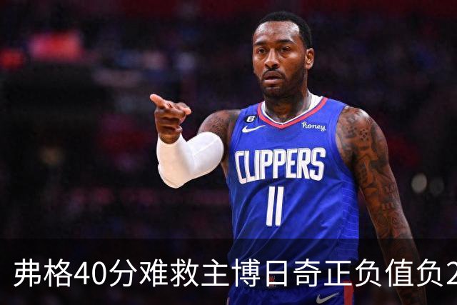 弗格40分难救主博日奇正负值负22，36岁老将单挑西甲效率王，广东进攻