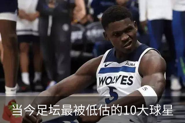 当今足坛最被低估的10大球星