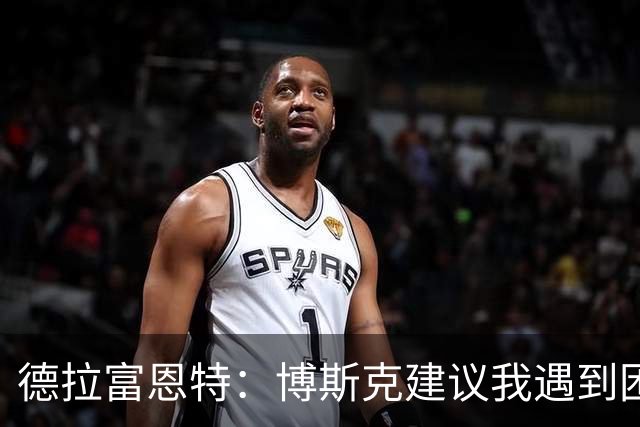 德拉富恩特：博斯克建议我遇到困难时保持冷静，我从不看媒体
