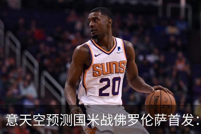 意天空预测国米战佛罗伦萨首发：奥古斯托出战，皮奥搭图拉姆