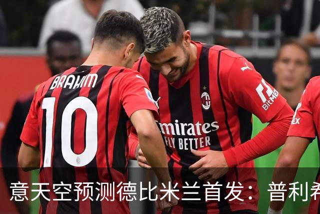 意天空预测德比米兰首发：普利希奇、拉莫斯、哈钦森三叉戟