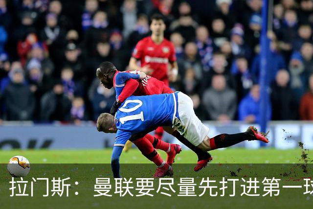 拉门斯：曼联要尽量先打进第一球，而不是一上来就0-1落后