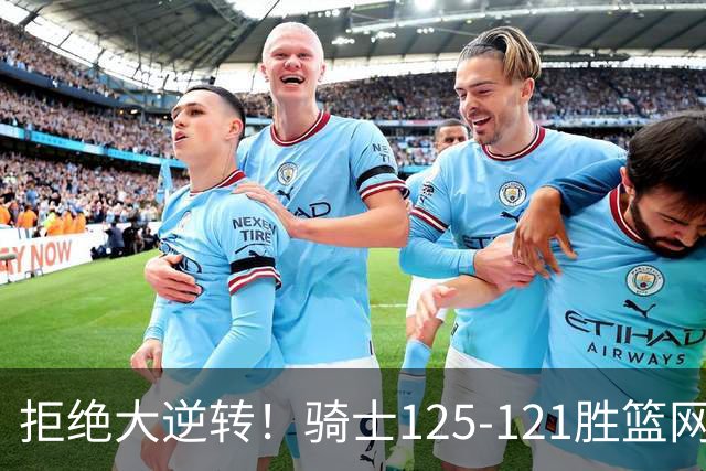 拒绝大逆转！骑士125-121胜篮网！此战看到4个事实：哈登令人担忧