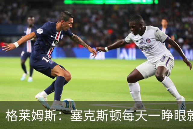 格莱姆斯：塞克斯顿每天一睁眼就火力全开 他登场都无需调整状态