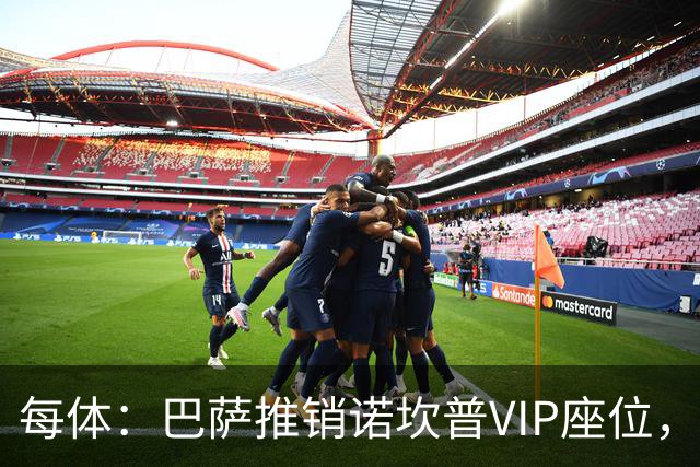 每体：巴萨推销诺坎普VIP座位，有望获8000万欧首付款+后续收入