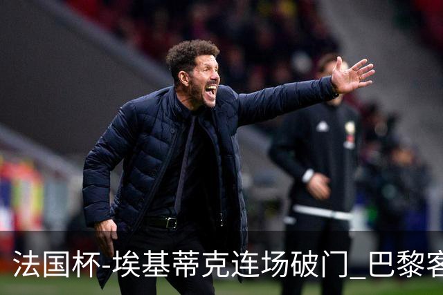 法国杯-埃基蒂克连场破门 巴黎客场3-1晋级32强