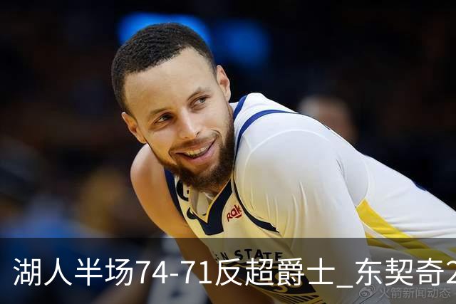 湖人半场74-71反超爵士 东契奇25+5 里夫斯次节15分 凯斯勒2分