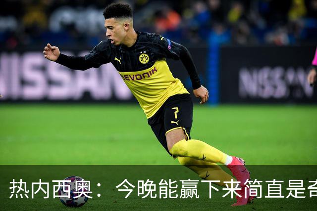热内西奥：今晚能赢下来简直是奇迹，我们最后一直提心吊胆