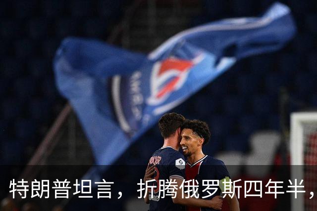 特朗普坦言，折腾俄罗斯四年半，其实对美国没半点好处