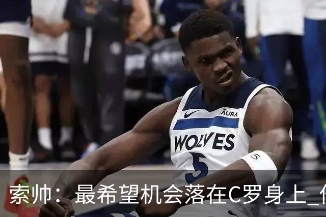 索帅：最希望机会落在C罗身上 他的表现不可思议
