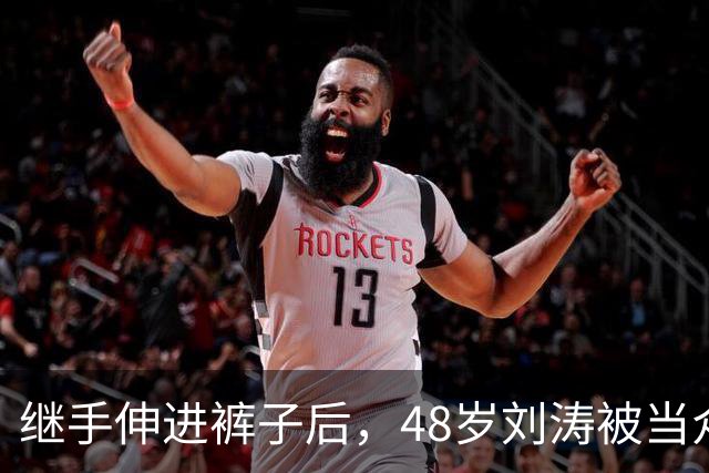 继手伸进裤子后，48岁刘涛被当众摸胸，全程赔笑不敢怒，多人遭殃