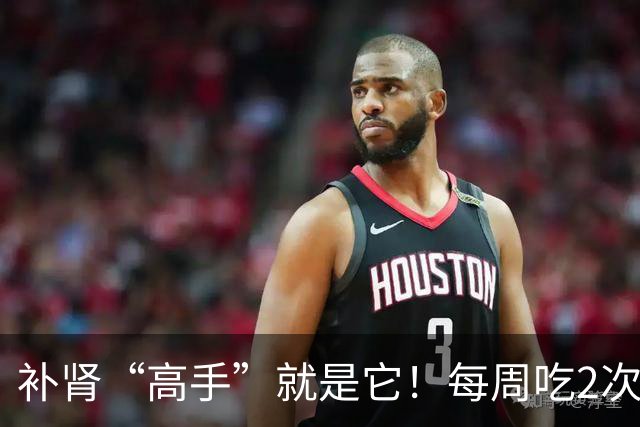 补肾“高手”就是它！每周吃2次，60岁照样精力好，不显老