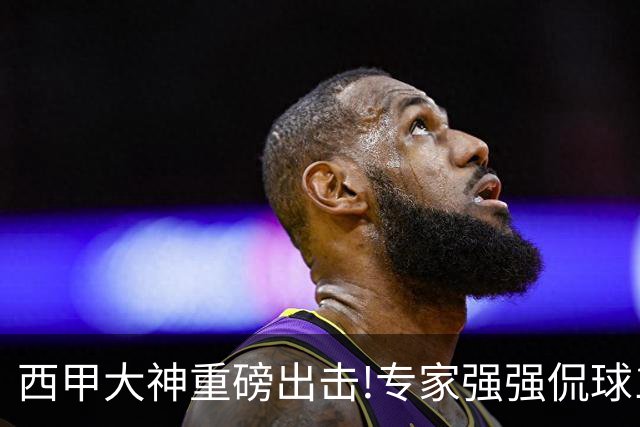 西甲大神重磅出击!专家强强侃球10连红 辉红10中9