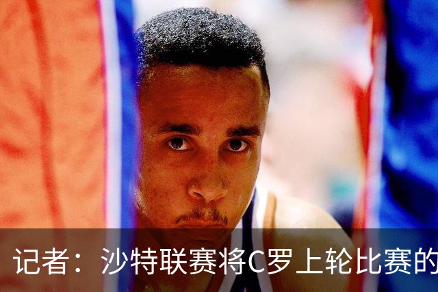 记者：沙特联赛将C罗上轮比赛的争议球记为他的进球而非乌龙球
