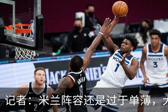 记者：米兰阵容还是过于单薄，大概还需2个转会窗进行补强