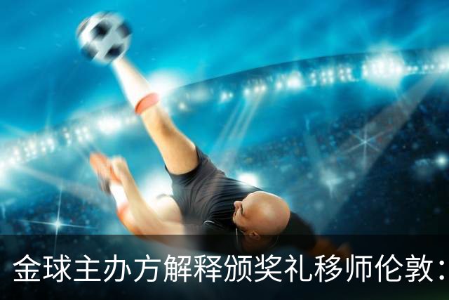 金球主办方解释颁奖礼移师伦敦：纪念首届金球奖得主，与凯恩无关