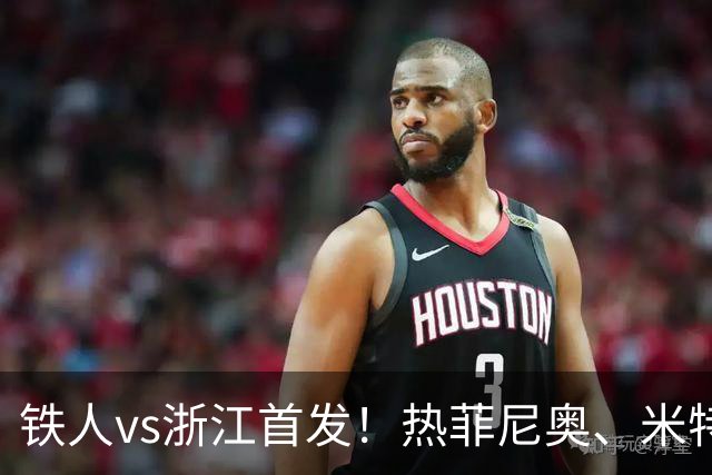 铁人vs浙江首发！热菲尼奥、米特里策、王钰栋先发