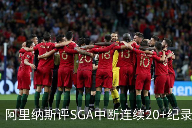 阿里纳斯评SGA中断连续20+纪录：换我绝不下场 要刷到后人绝望