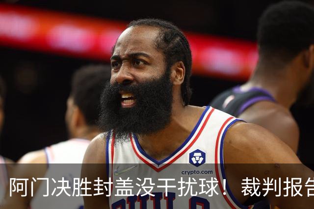 阿门决胜封盖没干扰球！裁判报告为世纪之画证明 文班吞25年耻辱纪录