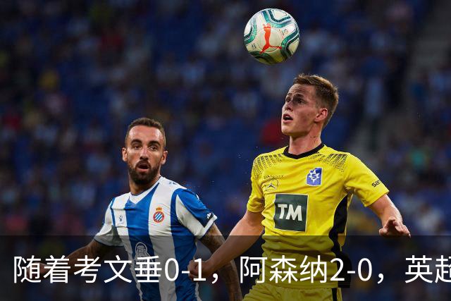 随着考文垂0-1，阿森纳2-0，英超最新积分榜出炉