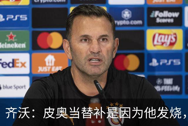 齐沃：皮奥当替补是因为他发烧，家里还刚办了丧事