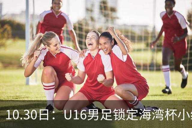 10.30日：U16男足锁定海湾杯小组第二晋级，对手定为埃及U17，提前锁定B组头名