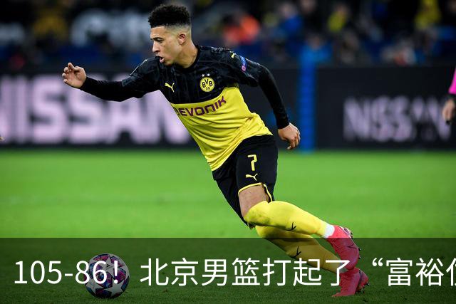105-86！北京男篮打起了“富裕仗”，获6连胜 球迷：提前锁定冠军